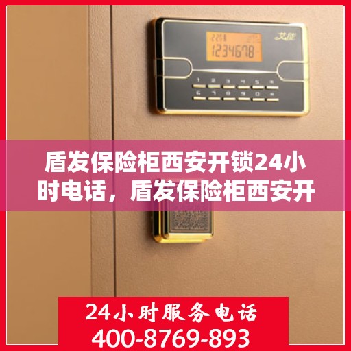 盾发保险柜西安开锁24小时电话，盾发保险柜西安开锁热线全天候服务，专业开锁电话随时为您服务