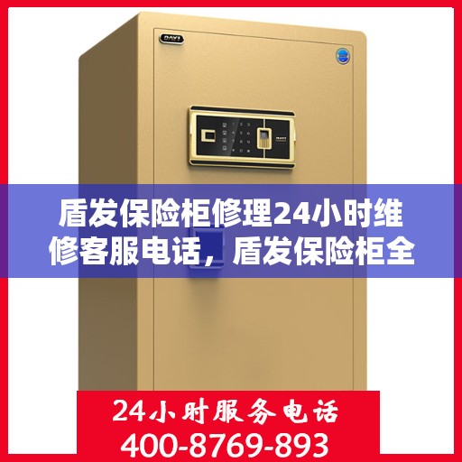 盾发保险柜修理24小时维修客服电话，盾发保险柜全天候维修服务热线，专业快速响应您的需求。