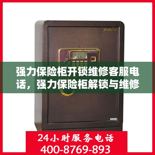 强力保险柜开锁维修客服电话，强力保险柜解锁与维修热线