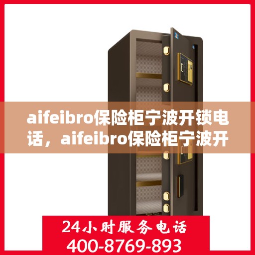 aifeibro保险柜宁波开锁电话，aifeibro保险柜宁波开锁服务热线