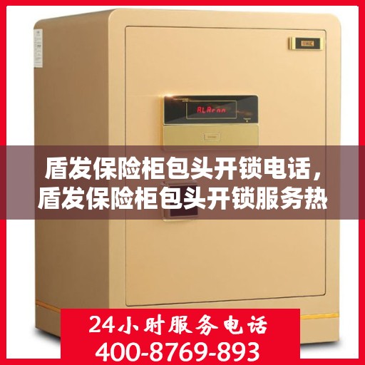 盾发保险柜包头开锁电话，盾发保险柜包头开锁服务热线