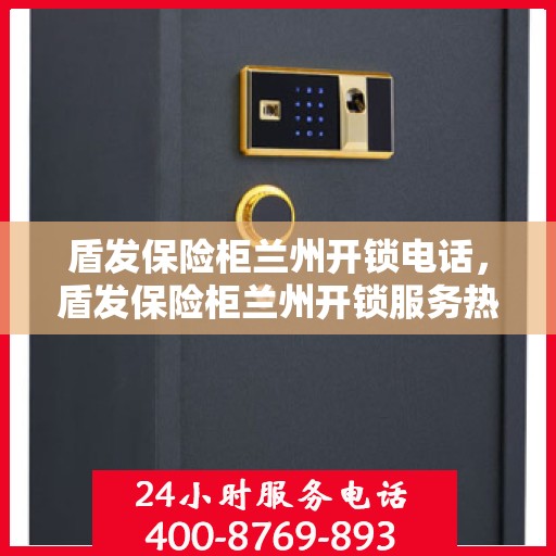 盾发保险柜兰州开锁电话，盾发保险柜兰州开锁服务热线