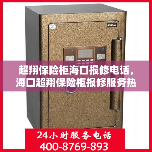 超翔保险柜海口报修电话，海口超翔保险柜报修服务热线