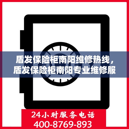 盾发保险柜南阳维修热线，盾发保险柜南阳专业维修服务热线及解决方案