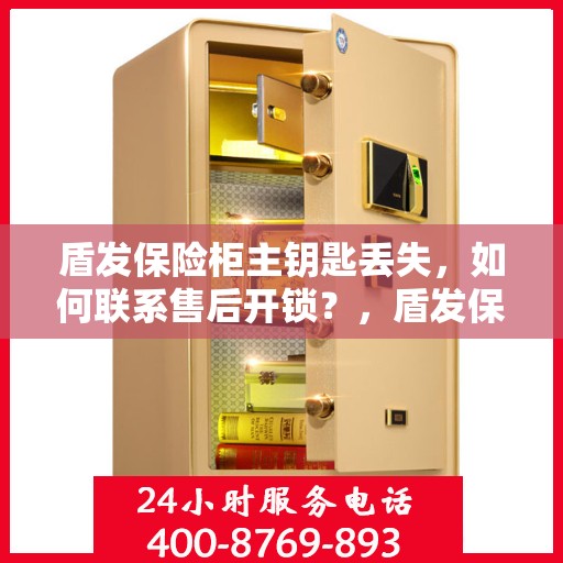 盾发保险柜主钥匙丢失，如何联系售后开锁？，盾发保险柜主钥匙遗失，售后开锁联系攻略