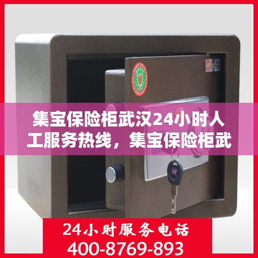 集宝保险柜武汉24小时人工服务热线，集宝保险柜武汉全天候人工服务热线在线解答
