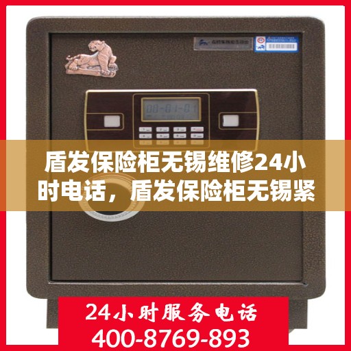 盾发保险柜无锡维修24小时电话，盾发保险柜无锡紧急维修热线全天候服务
