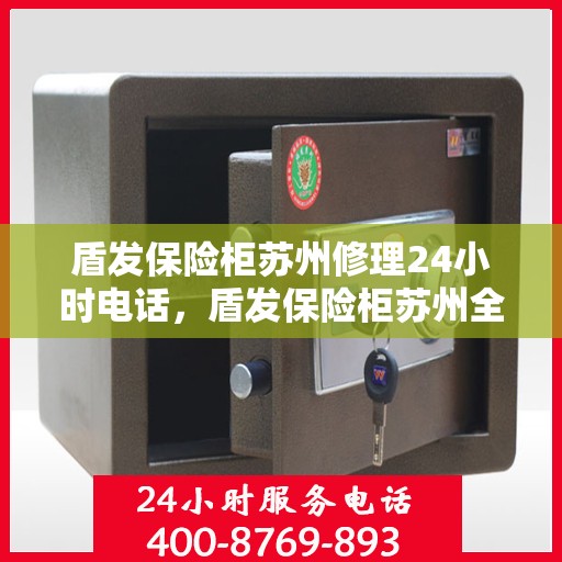 盾发保险柜苏州修理24小时电话，盾发保险柜苏州全天候专业维修服务热线