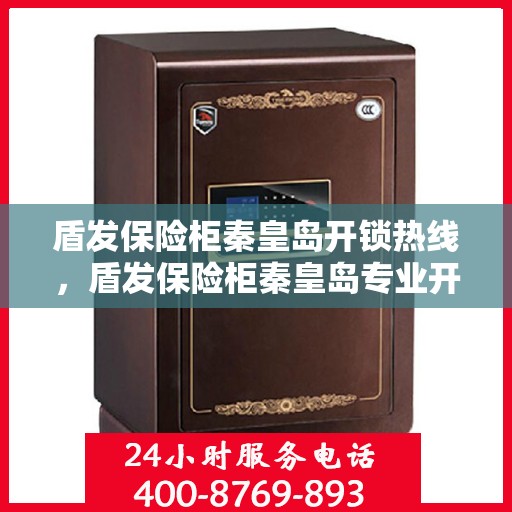 盾发保险柜秦皇岛开锁热线，盾发保险柜秦皇岛专业开锁服务热线