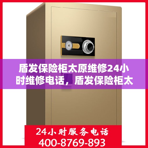 盾发保险柜太原维修24小时维修电话，盾发保险柜太原紧急维修服务，全天候专业维修团队热线来袭！