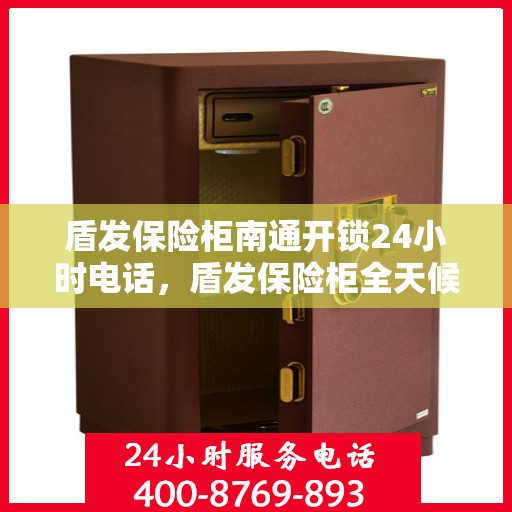 盾发保险柜南通开锁24小时电话，盾发保险柜全天候开锁服务热线——南通紧急开锁电话