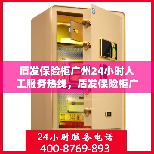 盾发保险柜广州24小时人工服务热线，盾发保险柜广州全天候人工服务热线支持，为您的安全保驾护航