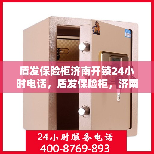 盾发保险柜济南开锁24小时电话，盾发保险柜，济南全天候开锁服务热线