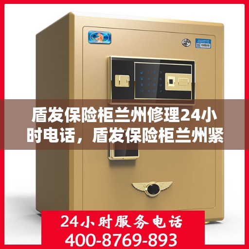 盾发保险柜兰州修理24小时电话，盾发保险柜兰州紧急维修服务热线全天候响应