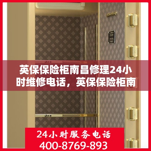 英保保险柜南昌修理24小时维修电话，英保保险柜南昌紧急维修服务热线全天候响应