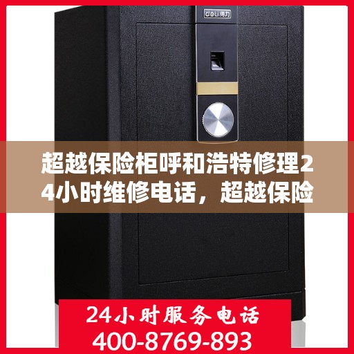超越保险柜呼和浩特修理24小时维修电话，超越保险柜呼和浩特紧急修理服务，全天候24小时维修电话公开