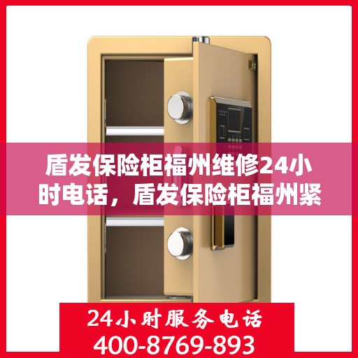 盾发保险柜福州维修24小时电话，盾发保险柜福州紧急维修热线全天候服务