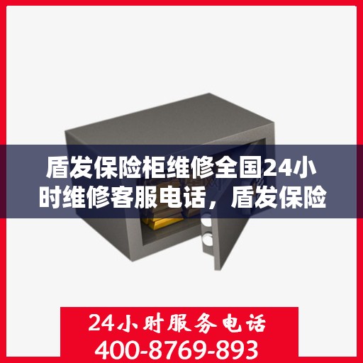 盾发保险柜维修全国24小时维修客服电话，盾发保险柜全国24小时维修服务热线，专业解决您的安全锁事烦恼