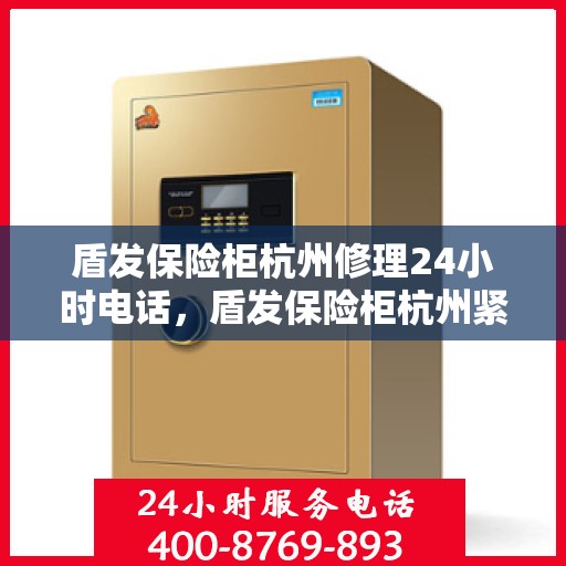 盾发保险柜杭州修理24小时电话，盾发保险柜杭州紧急修理热线全天候服务