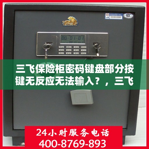 三飞保险柜密码键盘部分按键无反应无法输入？，三飞保险柜密码键盘故障，按键无反应解决方案