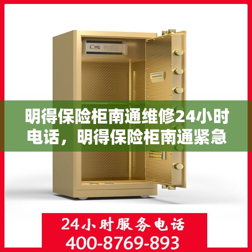 明得保险柜南通维修24小时电话，明得保险柜南通紧急维修热线全天候服务