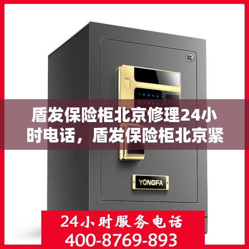 盾发保险柜北京修理24小时电话，盾发保险柜北京紧急修理服务热线全天候响应
