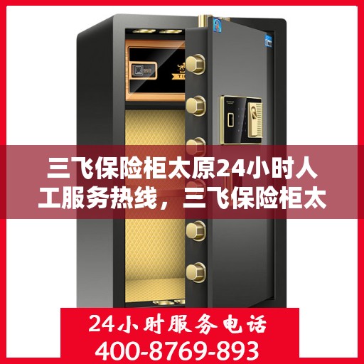 三飞保险柜太原24小时人工服务热线，三飞保险柜太原全天候人工服务热线，保障您的安全需求随时响应