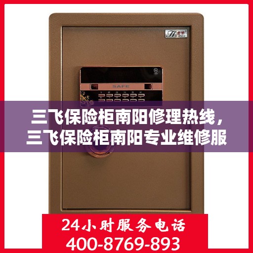 三飞保险柜南阳修理热线，三飞保险柜南阳专业维修服务热线