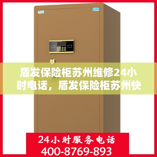 盾发保险柜苏州维修24小时电话，盾发保险柜苏州快速维修服务热线全天候响应
