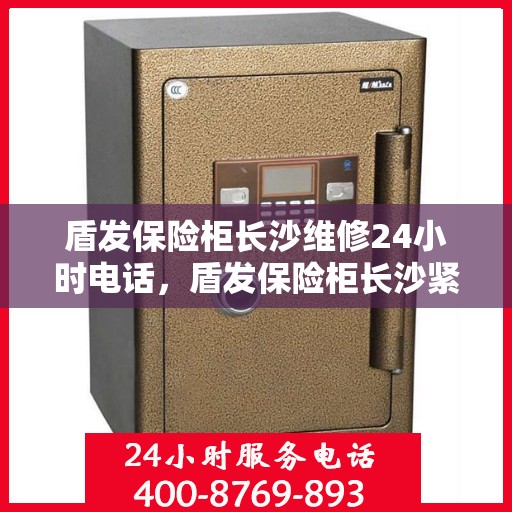 盾发保险柜长沙维修24小时电话，盾发保险柜长沙紧急维修热线全天候服务