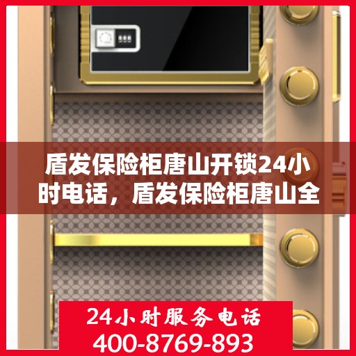 盾发保险柜唐山开锁24小时电话，盾发保险柜唐山全天候开锁服务热线