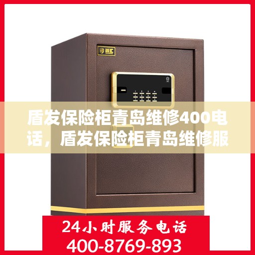 盾发保险柜青岛维修400电话，盾发保险柜青岛维修服务热线400电话详解