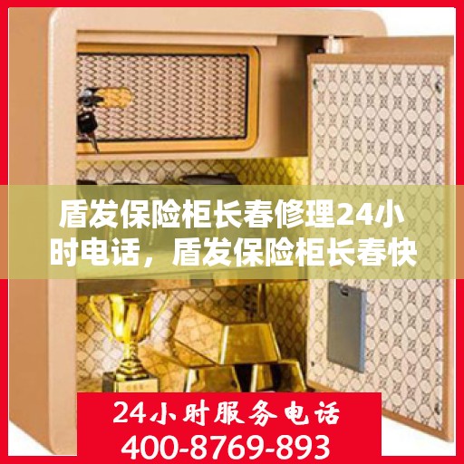盾发保险柜长春修理24小时电话，盾发保险柜长春快速修理服务，全天候电话预约，随时响应需求