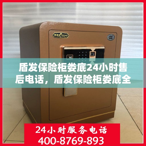 盾发保险柜娄底24小时售后电话，盾发保险柜娄底全天候售后热线服务保障
