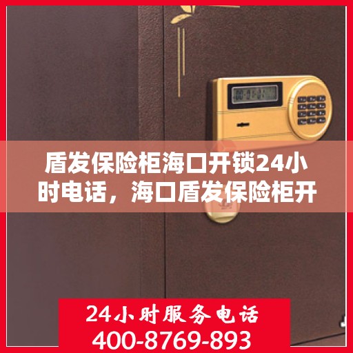 盾发保险柜海口开锁24小时电话，海口盾发保险柜开锁服务热线全天候响应