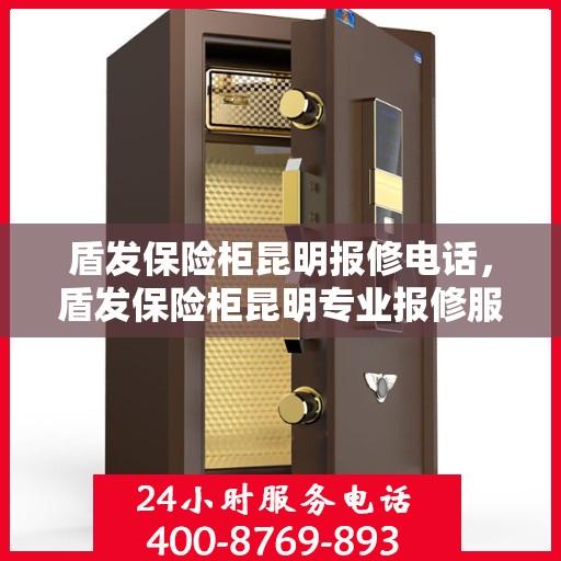 盾发保险柜昆明报修电话，盾发保险柜昆明专业报修服务热线