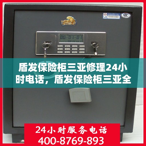 盾发保险柜三亚修理24小时电话，盾发保险柜三亚全天候维修服务热线