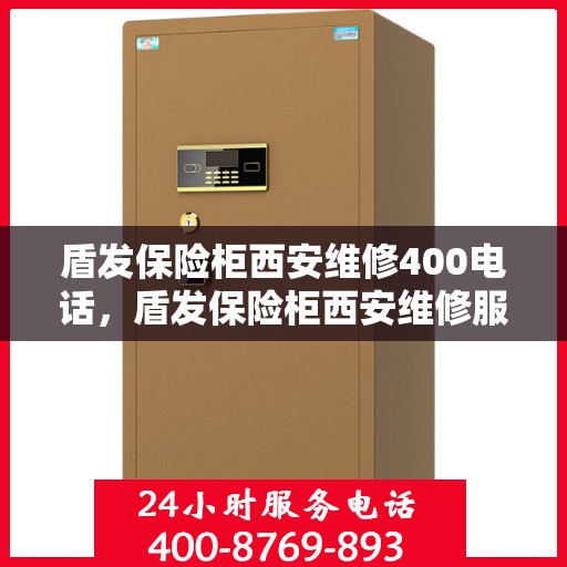 盾发保险柜西安维修400电话，盾发保险柜西安维修服务热线400电话详解