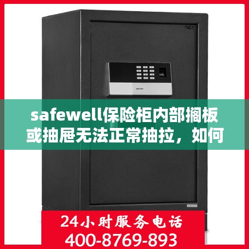 safewell保险柜内部搁板或抽屉无法正常抽拉，如何处理？，Safewell保险柜抽屉及搁板抽拉问题解决方案