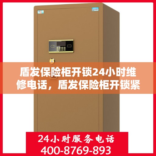 盾发保险柜开锁24小时维修电话，盾发保险柜开锁紧急维修全天候服务热线
