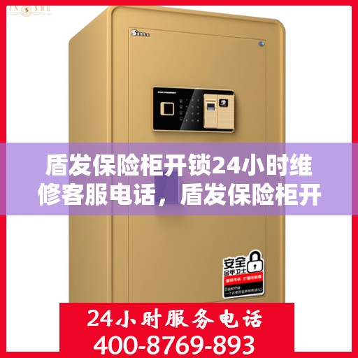 盾发保险柜开锁24小时维修客服电话，盾发保险柜开锁紧急维修服务热线全天候待命