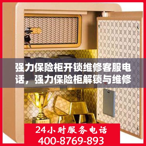 强力保险柜开锁维修客服电话，强力保险柜解锁与维修热线