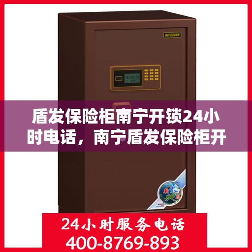 盾发保险柜南宁开锁24小时电话，南宁盾发保险柜开锁服务，全天候电话热线解锁安全无忧