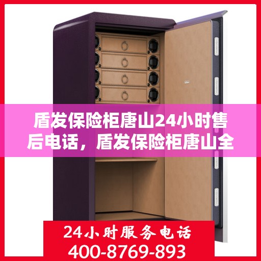 盾发保险柜唐山24小时售后电话，盾发保险柜唐山全天候售后热线服务保障