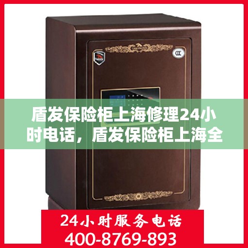 盾发保险柜上海修理24小时电话，盾发保险柜上海全天候紧急修理服务热线