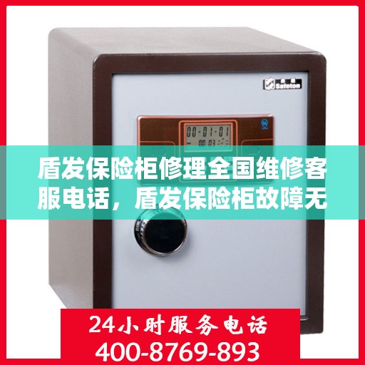 盾发保险柜修理全国维修客服电话，盾发保险柜故障无忧，全国维修客服电话在线解答
