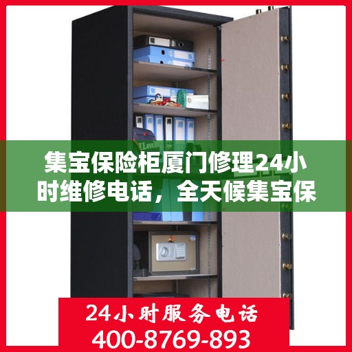 集宝保险柜厦门修理24小时维修电话，全天候集宝保险柜厦门维修服务热线，专业快速响应您的需求