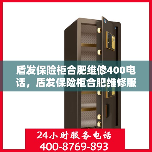 盾发保险柜合肥维修400电话，盾发保险柜合肥维修服务热线400专业团队为您解答