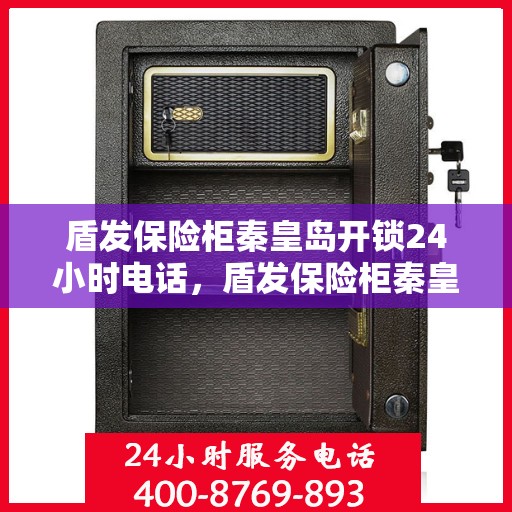 盾发保险柜秦皇岛开锁24小时电话，盾发保险柜秦皇岛全天候开锁服务热线