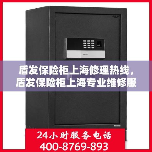 盾发保险柜上海修理热线，盾发保险柜上海专业维修服务热线